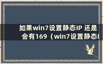 如果win7设置静态IP 还是会有169（win7设置静态IP就无法连接网络）